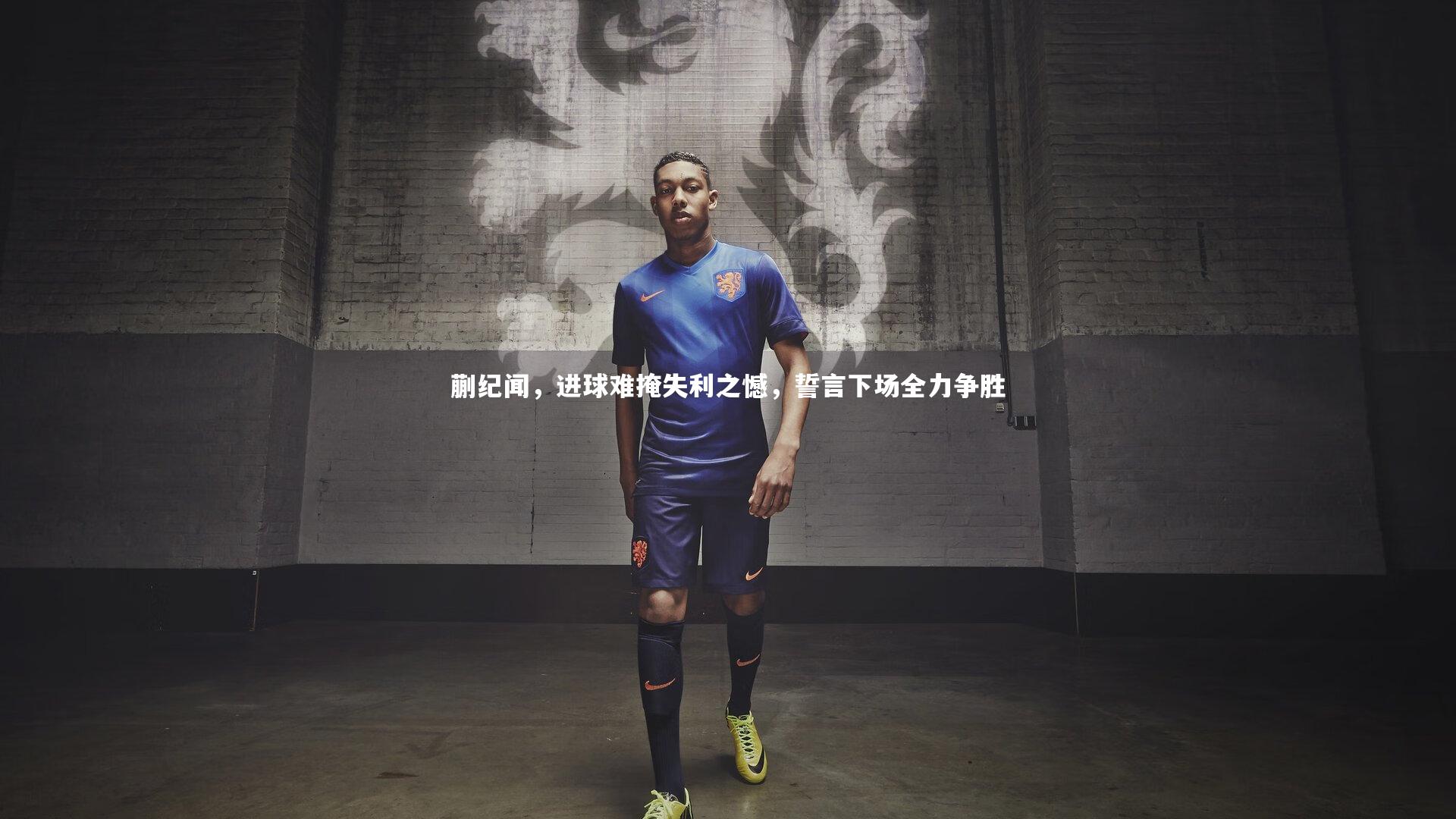 蒯纪闻,进球难掩失利之憾,誓言下场全力争胜