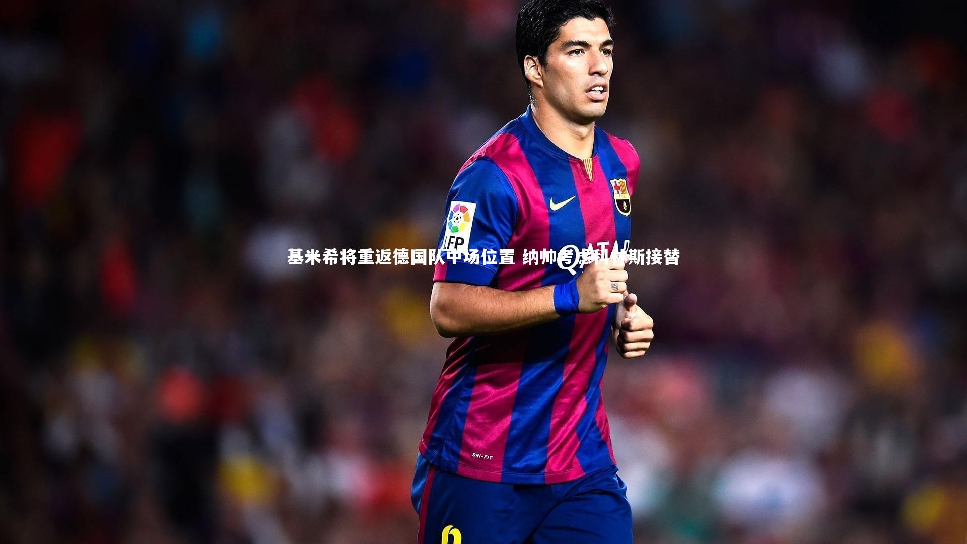 基米希将重返德国队中场位置 纳帅考虑科林斯接替