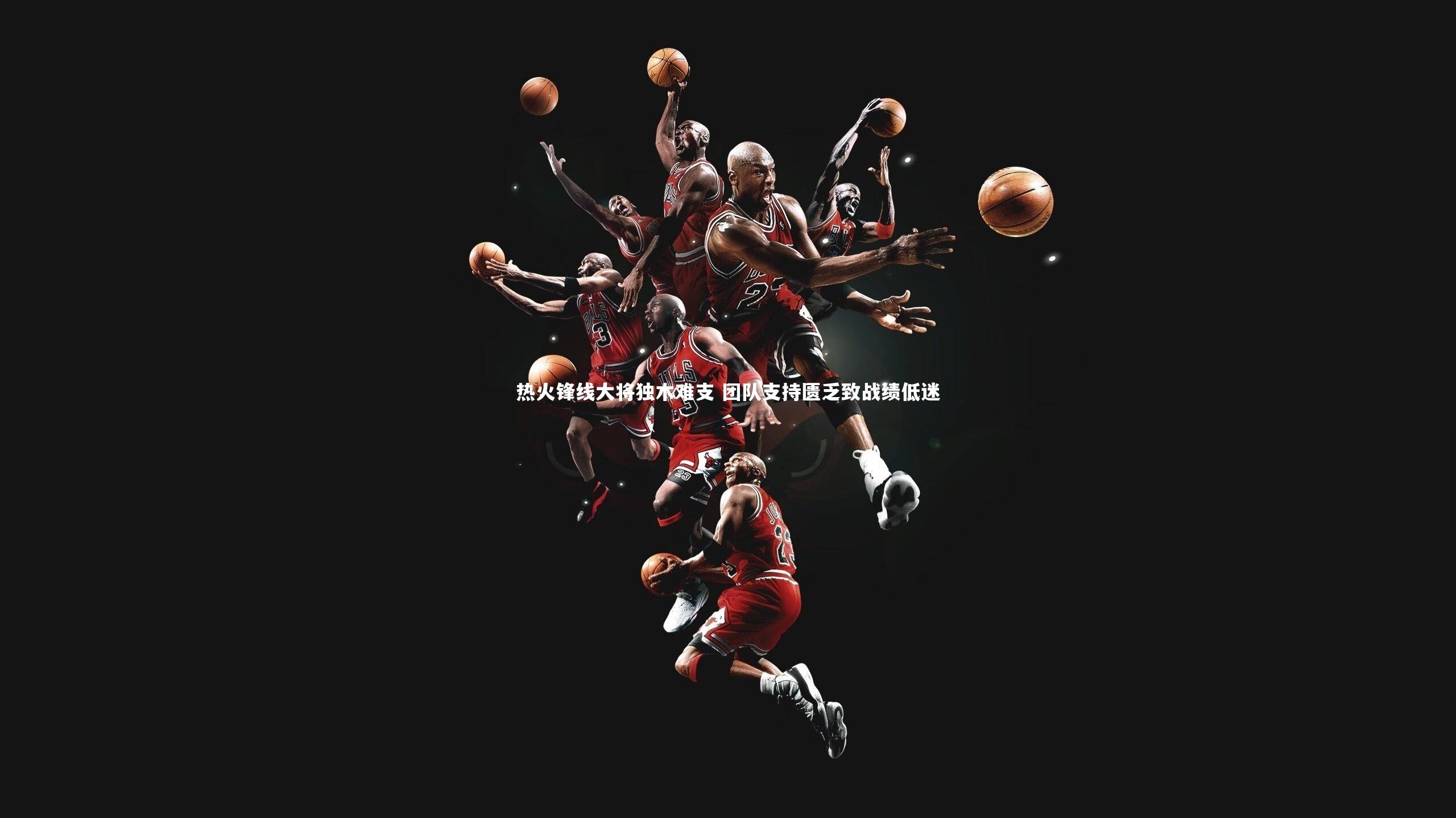 【BSPORTS】热火锋线大将独木难支 团队支持匮乏致战绩低迷