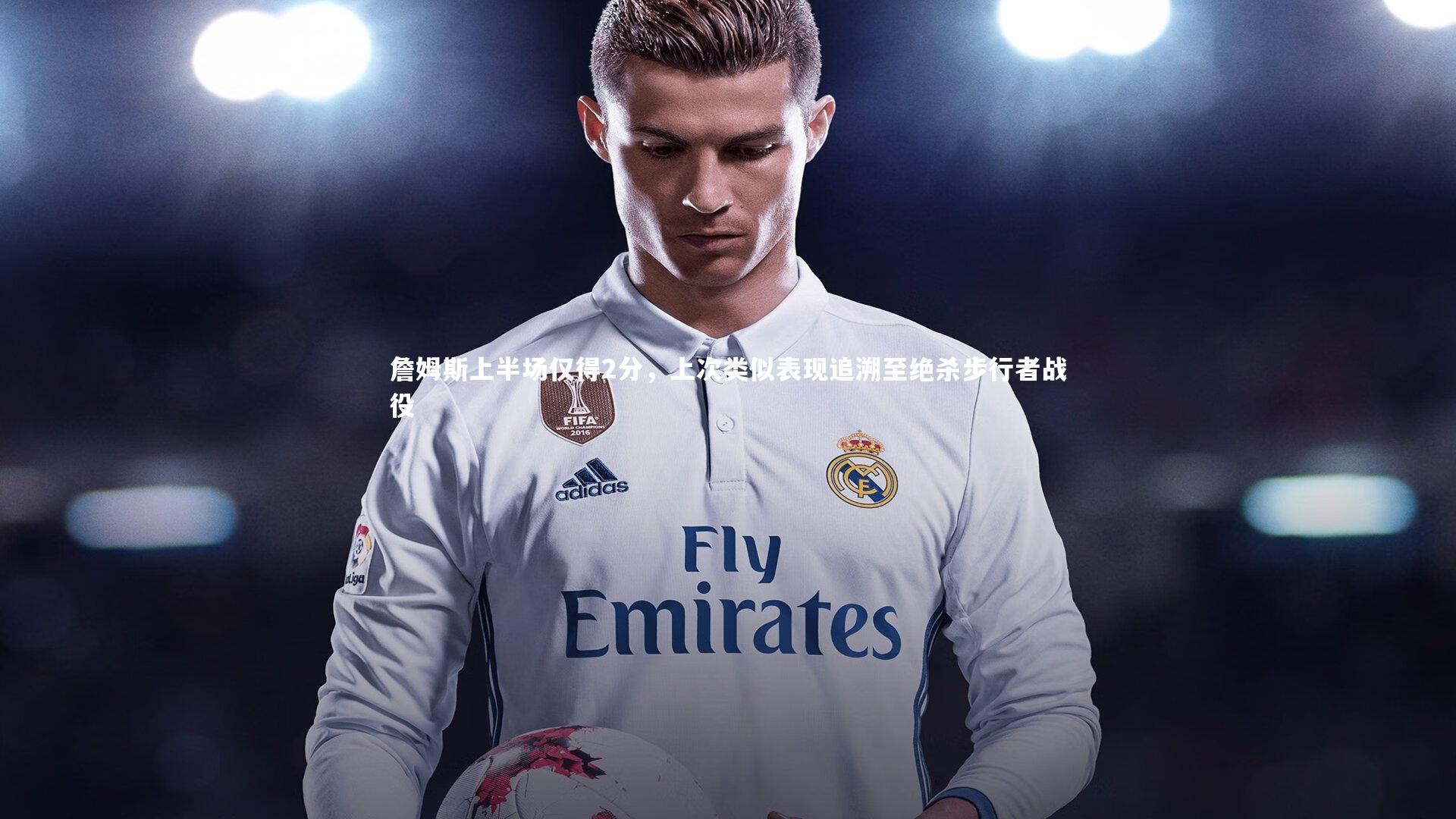 詹姆斯上半场仅得2分,上次类似表现追溯至绝杀步行者战役