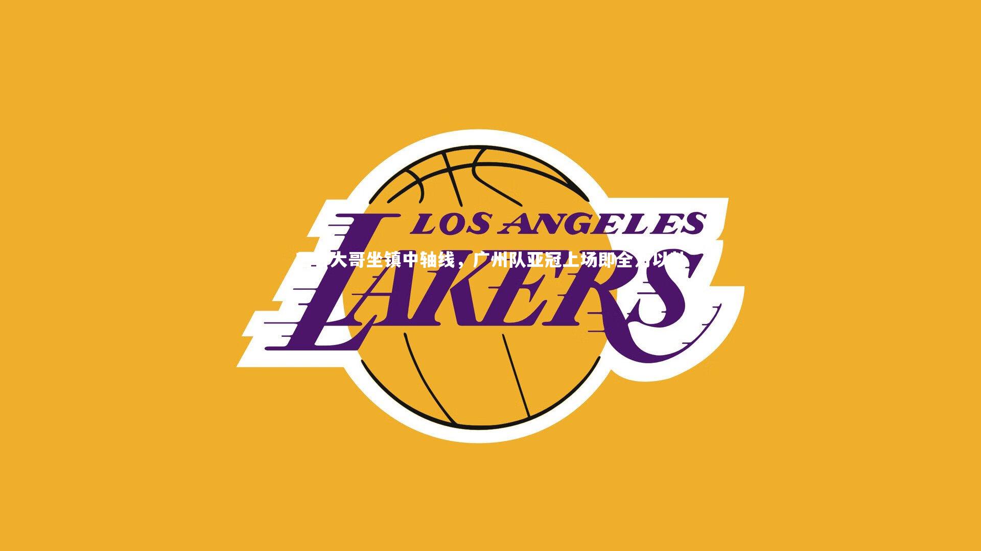 三名大哥坐镇中轴线，广州队亚冠上场即全力以赴